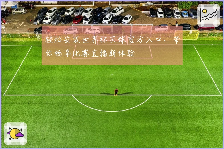 轻松安装世界杯买球官方入口，带你畅享比赛直播新体验