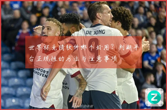 世界杯竞猜软件哪个好用？判断平台正规性的方法与注意事项