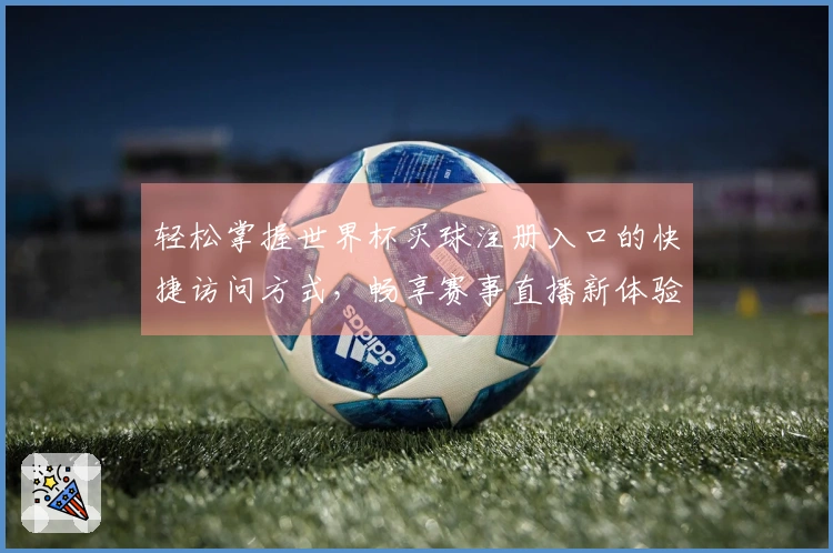 轻松掌握世界杯买球注册入口的快捷访问方式，畅享赛事直播新体验