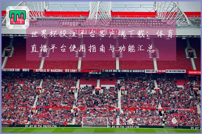 世界杯投注平台客户端下载：体育直播平台使用指南与功能汇总