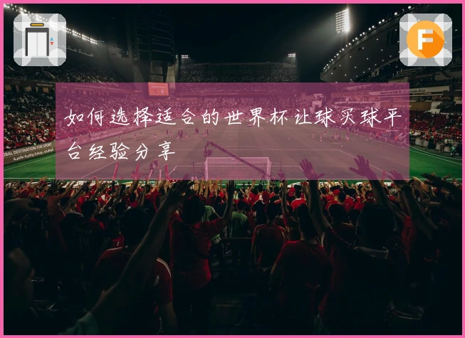 如何选择适合的世界杯让球买球平台经验分享