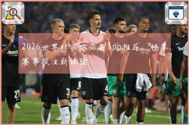 2026世界杯买球必备App推荐，畅享赛事投注新体验