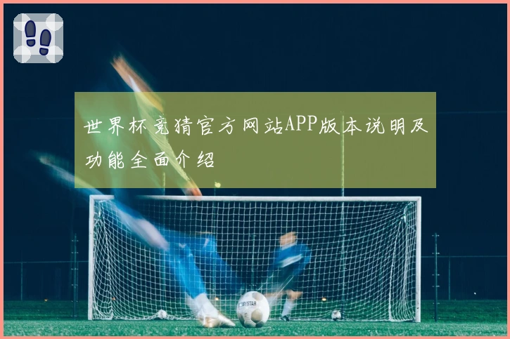 世界杯竞猜官方网站APP版本说明及功能全面介绍