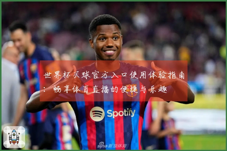世界杯买球官方入口使用体验指南：畅享体育直播的便捷与乐趣