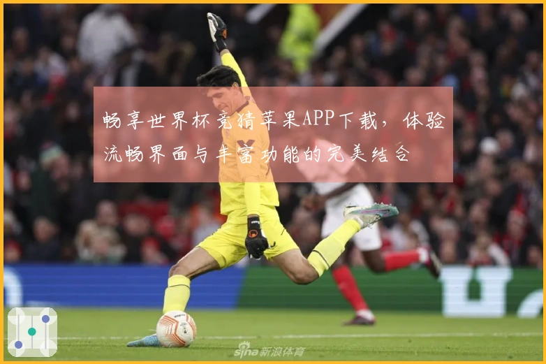 畅享世界杯竞猜苹果APP下载，体验流畅界面与丰富功能的完美结合