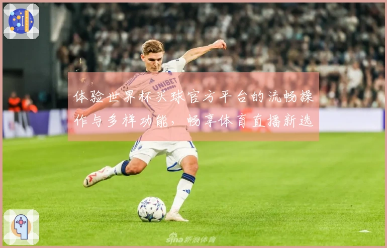 体验世界杯买球官方平台的流畅操作与多样功能，畅享体育直播新选择
