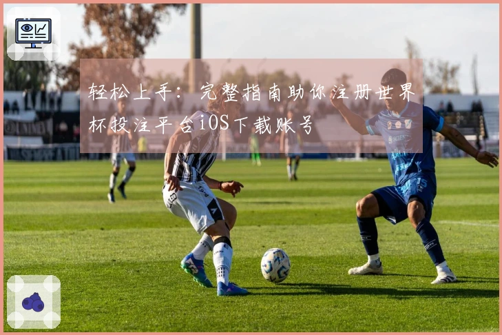 轻松上手：完整指南助你注册世界杯投注平台iOS下载账号