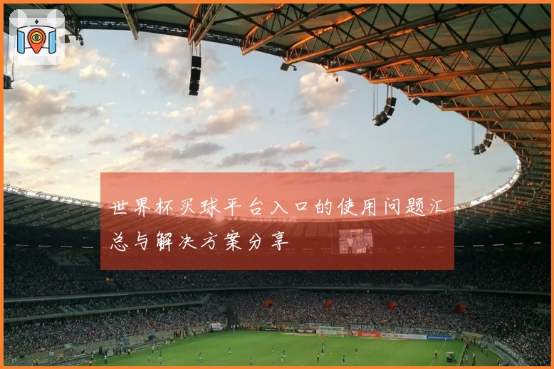 世界杯买球平台入口的使用问题汇总与解决方案分享