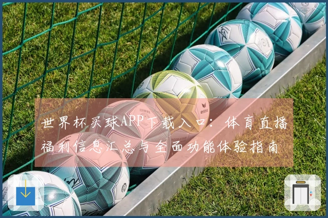 世界杯买球APP下载入口：体育直播福利信息汇总与全面功能体验指南