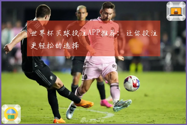 世界杯买球投注APP推荐：让你投注更轻松的选择