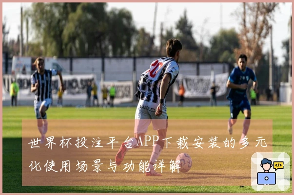 世界杯投注平台APP下载安装的多元化使用场景与功能详解