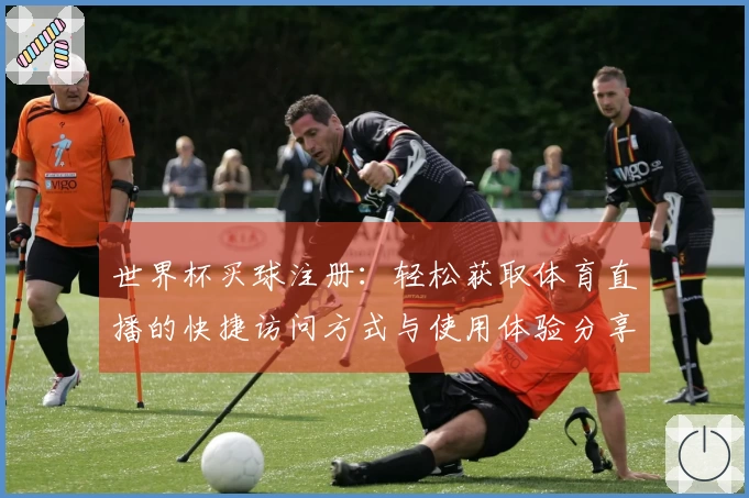 世界杯买球注册：轻松获取体育直播的快捷访问方式与使用体验分享