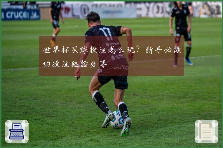 世界杯买球投注怎么玩？新手必读的投注经验分享